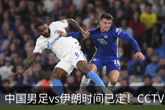 中国男足vs伊朗时间已定！CCTV5直播，力争两连胜
