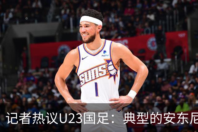 记者热议U23国足：典型的安东尼奥式胜利 吴曦等超龄球员表现出色